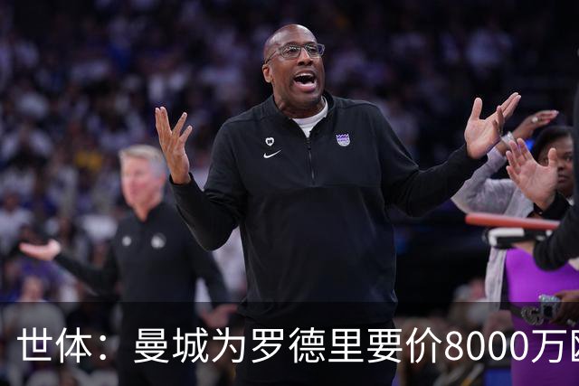 世体：曼城为罗德里要价8000万欧，皇马最多6000万