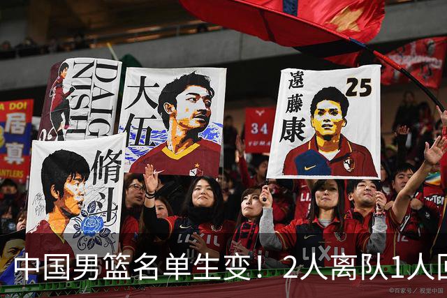 中国男篮名单生变！2人离队1人回归，新阵容迎大考，赢球机会来了