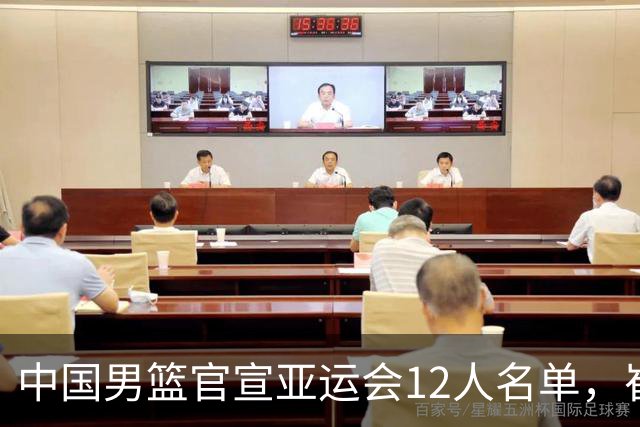 中国男篮官宣亚运会12人名单，崔永熙程帅澎落选，小组赛赛程出炉
