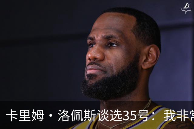 卡里姆·洛佩斯谈选35号：我非常喜欢杜兰特 他高大投射又出色