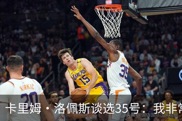 卡里姆·洛佩斯谈选35号：我非常喜欢杜兰特 他高大投射又出色