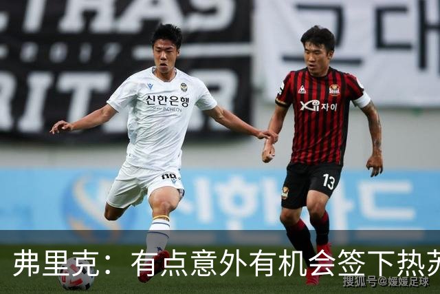 弗里克：有点意外有机会签下热苏斯；我觉得我们不会再有动作