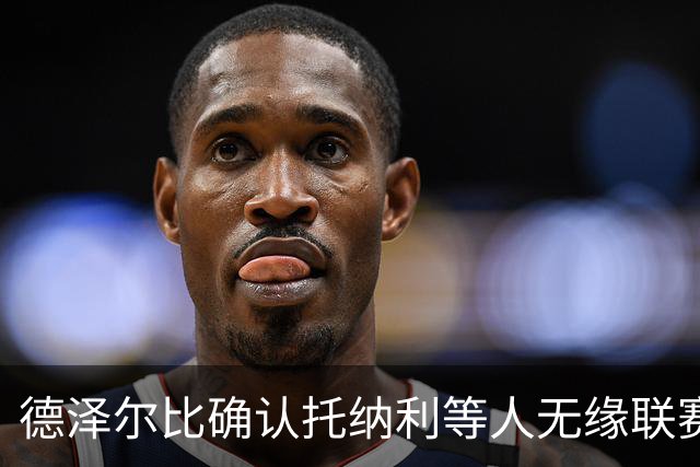 德泽尔比确认托纳利等人无缘联赛杯战利物浦