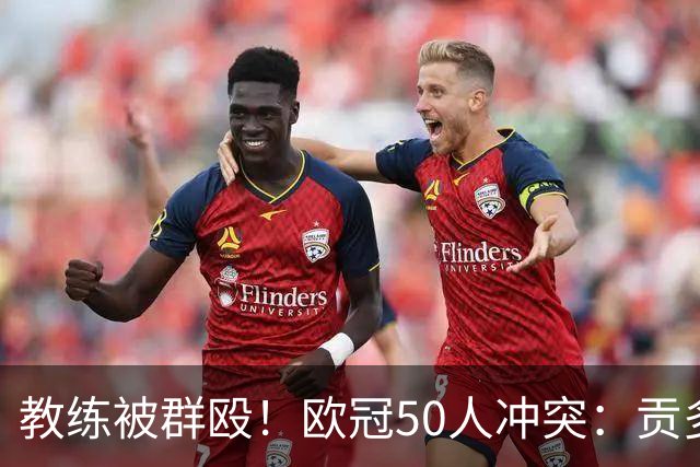 教练被群殴！欧冠50人冲突：贡多齐中指挑衅 冲里昂球迷喊马赛加油