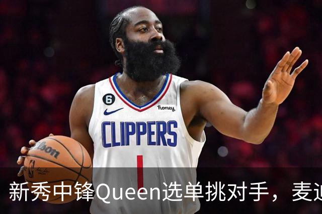新秀中锋Queen选单挑对手，麦迪连问三遍“你想被隔扣吗”