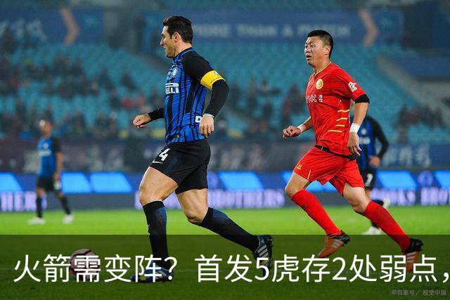 火箭需变阵？首发5虎存2处弱点，媒体人支招：1人必须练出三分