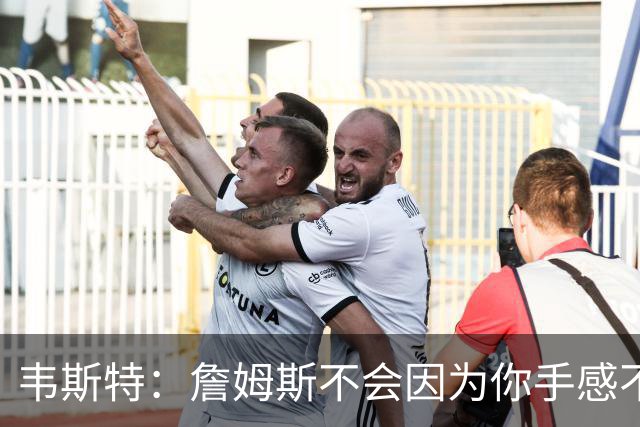 韦斯特：詹姆斯不会因为你手感不好就不传 他的思维能力远超常人