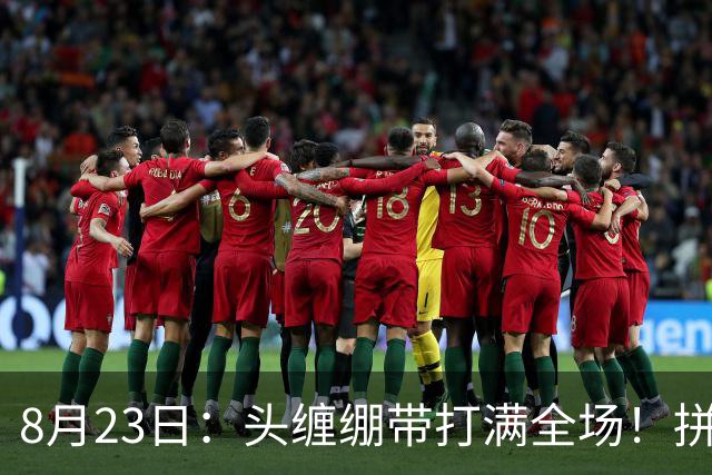 8月23日：头缠绷带打满全场！拼搏精神令人动容，还记得这位前国脚么